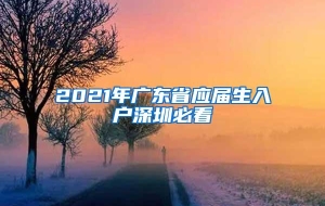 2021年广东省应届生入户深圳必看