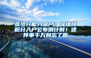 多少分能入深户？深圳纯积分入户公布倒计时！这件事千万别忘了做