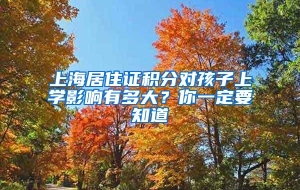 上海居住证积分对孩子上学影响有多大？你一定要知道