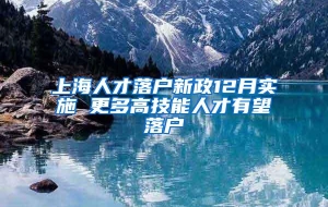 上海人才落户新政12月实施 更多高技能人才有望落户