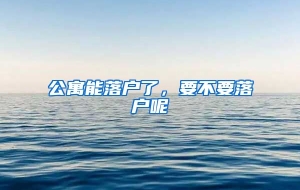 公寓能落户了，要不要落户呢