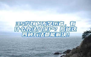 35岁以下无学历者，有什么办法入深户？揭秘这四种方法都能解决！