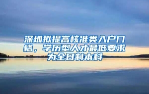 深圳拟提高核准类入户门槛，学历型人才最低要求为全日制本科