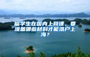 留学生在国内上网课，要准备哪些材料才能落户上海？