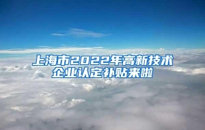 上海市2022年高新技术企业认定补贴来啦