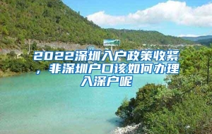 2022深圳入户政策收紧，非深圳户口该如何办理入深户呢