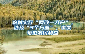 农村实行“两改一入户”，涉及“3个方面”，事关每位农民利益