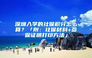 深圳入学的社保积分怎么算？「附：社保材料+参保证明打印方法」