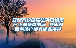 四所高校应届生可直接落户上海是真的吗 具体哪四所落户都有哪些条件