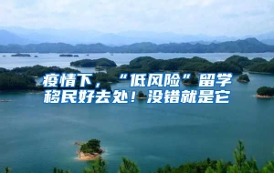 疫情下，“低风险”留学移民好去处！没错就是它