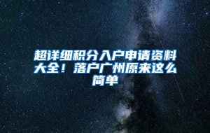 超详细积分入户申请资料大全！落户广州原来这么简单