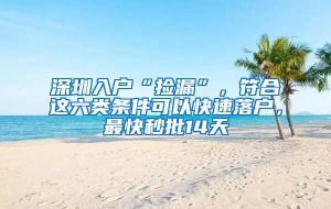 深圳入户“捡漏”，符合这六类条件可以快速落户，最快秒批14天