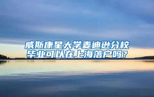 威斯康星大学麦迪逊分校毕业可以在上海落户吗？