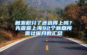 触发积分了还选得上吗？先查查上海92个新盘所需社保月数汇总