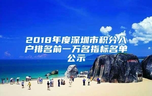 2018年度深圳市积分入户排名前一万名指标名单公示