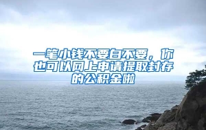 一笔小钱不要白不要，你也可以网上申请提取封存的公积金啦