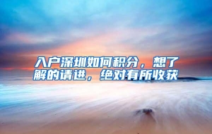 入户深圳如何积分，想了解的请进，绝对有所收获