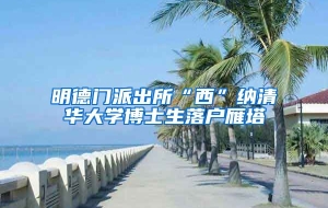 明德门派出所“西”纳清华大学博士生落户雁塔