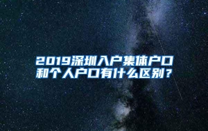 2019深圳入户集体户口和个人户口有什么区别？