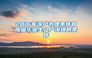 2016年深户办理条件和应届毕业生入户深圳的条件