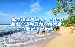 李佳琦落户上海！2020年落户上海最新政策大全！含临港落户指南