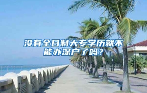 没有全日制大专学历就不能办深户了吗？