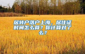 居转户落户上海，居住证时间怎么算？你计算对了么？