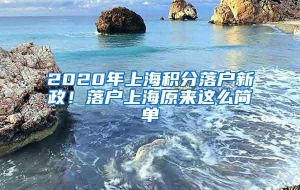 2020年上海积分落户新政！落户上海原来这么简单