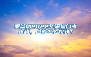 想参加2022年深圳自考本科，应该怎么规划？