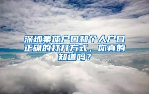 深圳集体户口和个人户口正确的打开方式，你真的知道吗？