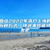 盘点2022年落户上海的N种方式，快进来收藏转发吧