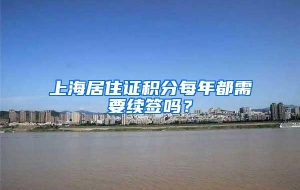 上海居住证积分每年都需要续签吗？