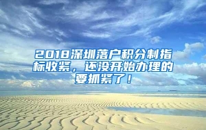 2018深圳落户积分制指标收紧，还没开始办理的要抓紧了！