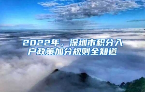 2022年，深圳市积分入户政策加分规则全知道