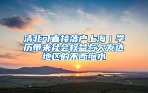 清北可直接落户上海｜学历带来社会权益与欠发达地区的不断缩水