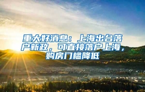 重大好消息：上海出台落户新政，可直接落户上海，购房门槛降低