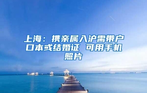 上海：携亲属入沪需带户口本或结婚证 可用手机照片