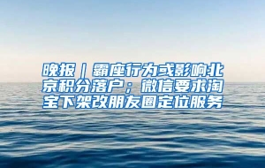 晚报｜霸座行为或影响北京积分落户；微信要求淘宝下架改朋友圈定位服务