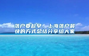 落户要趁早，上海落户最快的方式总结分享给大家