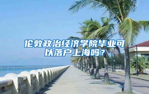 伦敦政治经济学院毕业可以落户上海吗？