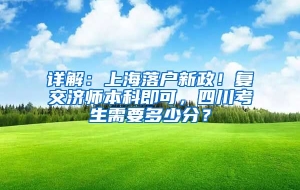 详解：上海落户新政！复交济师本科即可，四川考生需要多少分？