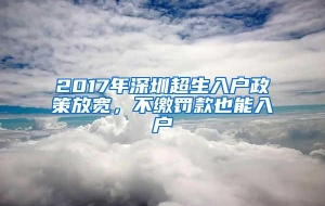 2017年深圳超生入户政策放宽，不缴罚款也能入户