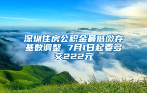 深圳住房公积金最低缴存基数调整 7月1日起要多交222元