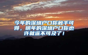 今年的深圳户口你触手可得，明年的深圳户口你也许就遥不可及了！