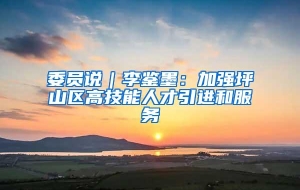 委员说｜李鉴墨：加强坪山区高技能人才引进和服务