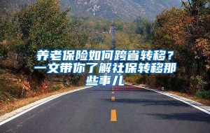 养老保险如何跨省转移？一文带你了解社保转移那些事儿