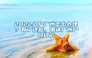 2022入户广州怎么办理？有了这些，申请广州户口稳了