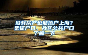 没有房产也能落户上海？集体户口、社区公共户口了解一下