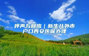 呼声与回应｜新生儿外市户口西安医保办理