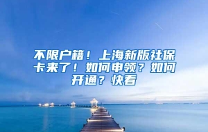 不限户籍！上海新版社保卡来了！如何申领？如何开通？快看